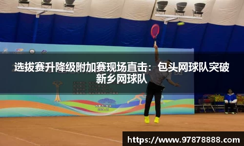 选拔赛升降级附加赛现场直击：包头网球队突破新乡网球队