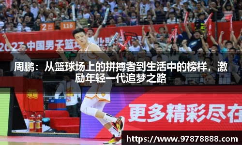周鹏：从篮球场上的拼搏者到生活中的榜样，激励年轻一代追梦之路