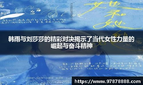韩雨与刘莎莎的精彩对决揭示了当代女性力量的崛起与奋斗精神
